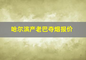 哈尔滨产老巴夺烟报价