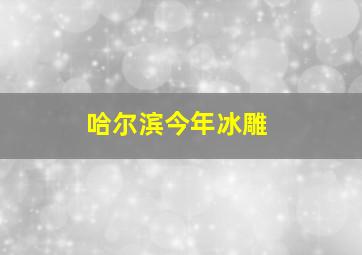 哈尔滨今年冰雕