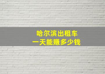 哈尔滨出租车一天能赚多少钱