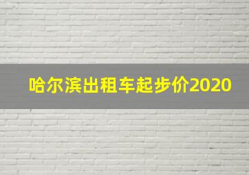 哈尔滨出租车起步价2020