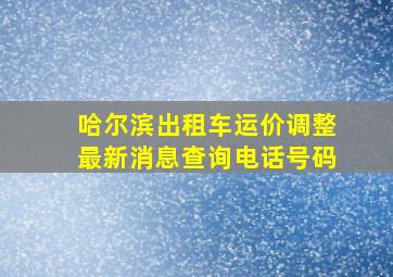 哈尔滨出租车运价调整最新消息查询电话号码