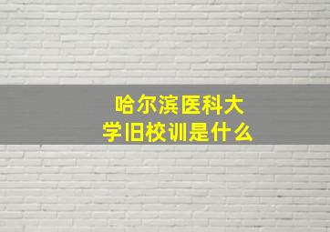 哈尔滨医科大学旧校训是什么