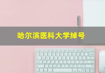 哈尔滨医科大学绰号