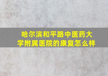 哈尔滨和平路中医药大学附属医院的康复怎么样