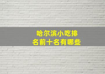 哈尔滨小吃排名前十名有哪些