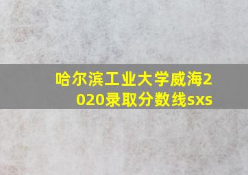 哈尔滨工业大学威海2020录取分数线sxs