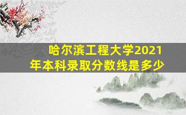 哈尔滨工程大学2021年本科录取分数线是多少