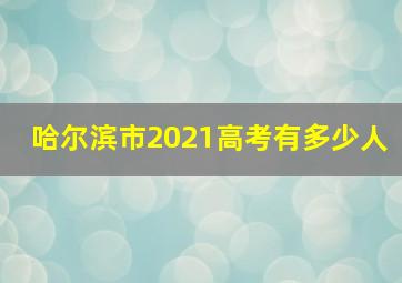 哈尔滨市2021高考有多少人