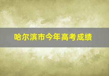 哈尔滨市今年高考成绩