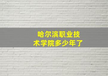 哈尔滨职业技术学院多少年了