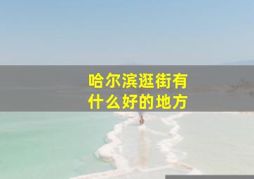 哈尔滨逛街有什么好的地方