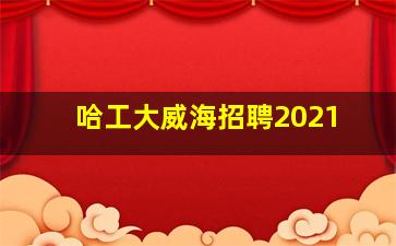 哈工大威海招聘2021