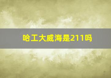 哈工大威海是211吗