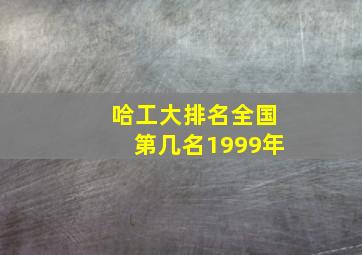 哈工大排名全国第几名1999年