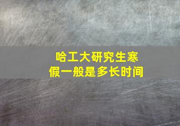 哈工大研究生寒假一般是多长时间