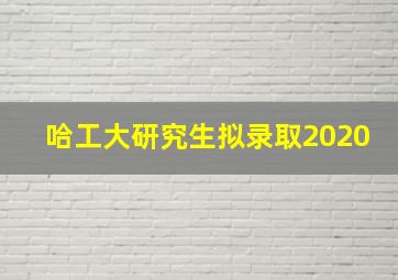 哈工大研究生拟录取2020