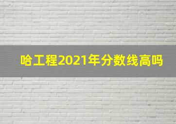 哈工程2021年分数线高吗