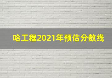 哈工程2021年预估分数线