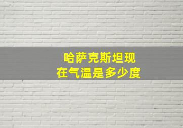 哈萨克斯坦现在气温是多少度