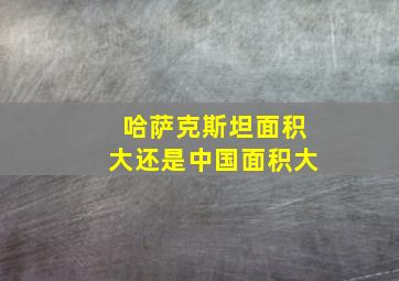 哈萨克斯坦面积大还是中国面积大