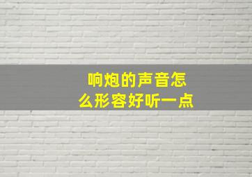 响炮的声音怎么形容好听一点