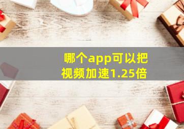 哪个app可以把视频加速1.25倍