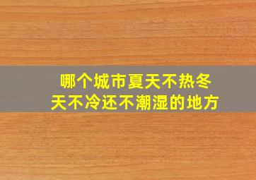 哪个城市夏天不热冬天不冷还不潮湿的地方