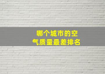 哪个城市的空气质量最差排名