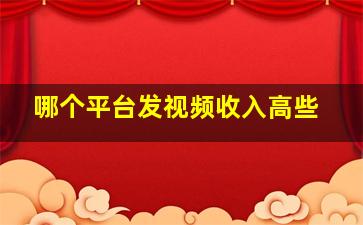 哪个平台发视频收入高些