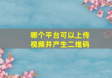 哪个平台可以上传视频并产生二维码