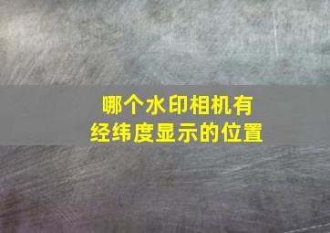 哪个水印相机有经纬度显示的位置