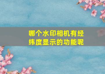 哪个水印相机有经纬度显示的功能呢