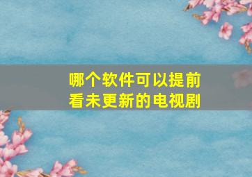 哪个软件可以提前看未更新的电视剧