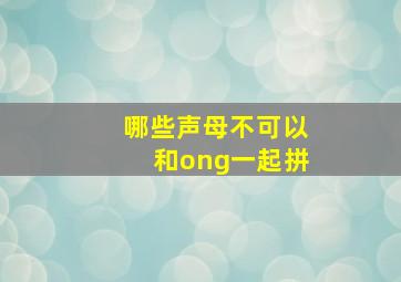 哪些声母不可以和ong一起拼