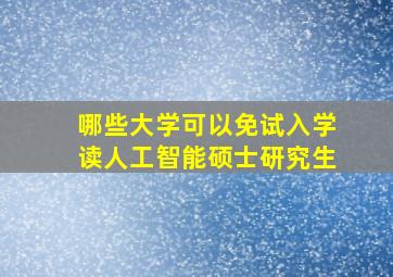 哪些大学可以免试入学读人工智能硕士研究生