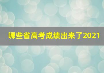 哪些省高考成绩出来了2021