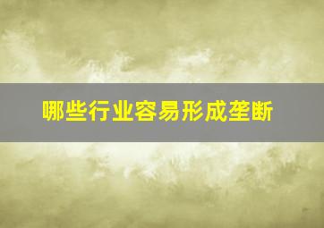 哪些行业容易形成垄断