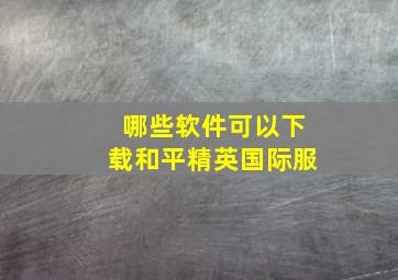 哪些软件可以下载和平精英国际服