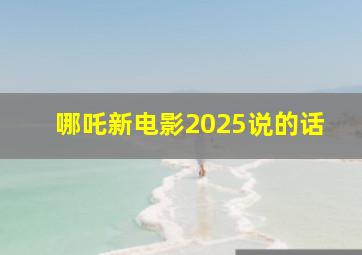 哪吒新电影2025说的话