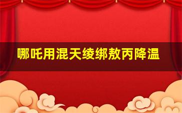 哪吒用混天绫绑敖丙降温