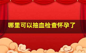 哪里可以抽血检查怀孕了