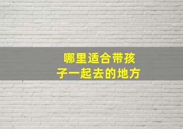 哪里适合带孩子一起去的地方