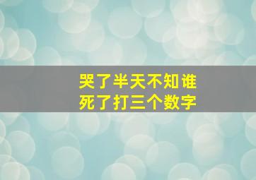 哭了半天不知谁死了打三个数字