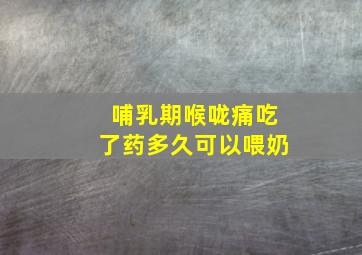 哺乳期喉咙痛吃了药多久可以喂奶