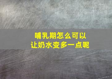 哺乳期怎么可以让奶水变多一点呢