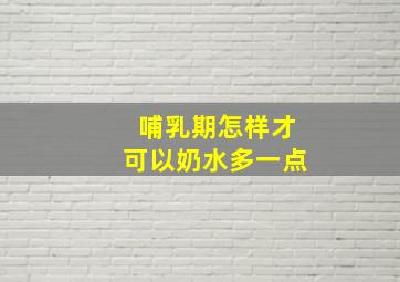 哺乳期怎样才可以奶水多一点