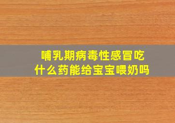 哺乳期病毒性感冒吃什么药能给宝宝喂奶吗