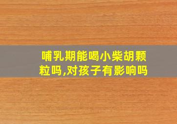 哺乳期能喝小柴胡颗粒吗,对孩子有影响吗