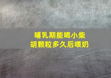 哺乳期能喝小柴胡颗粒多久后喂奶