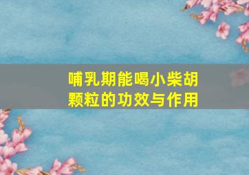 哺乳期能喝小柴胡颗粒的功效与作用